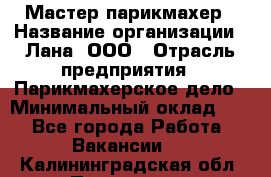 Мастер-парикмахер › Название организации ­ Лана, ООО › Отрасль предприятия ­ Парикмахерское дело › Минимальный оклад ­ 1 - Все города Работа » Вакансии   . Калининградская обл.,Приморск г.